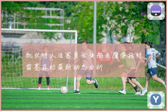 凯尔特人活塞勇士快船老鹰争抢特雷墨菲的最新动态分析