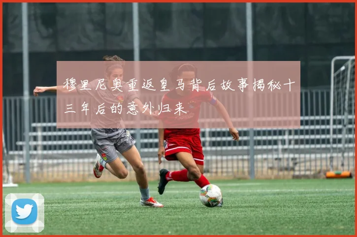 穆里尼奥重返皇马背后故事揭秘十三年后的意外归来