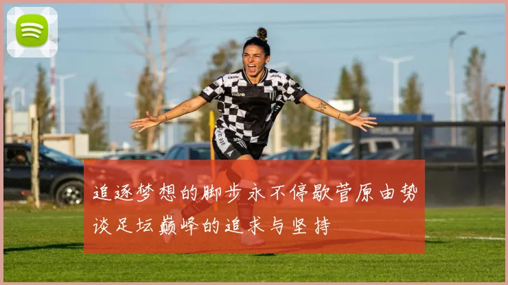 追逐梦想的脚步永不停歇菅原由势谈足坛巅峰的追求与坚持