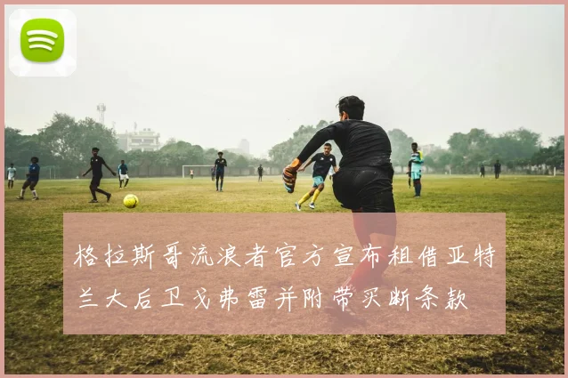 格拉斯哥流浪者官方宣布租借亚特兰大后卫戈弗雷并附带买断条款