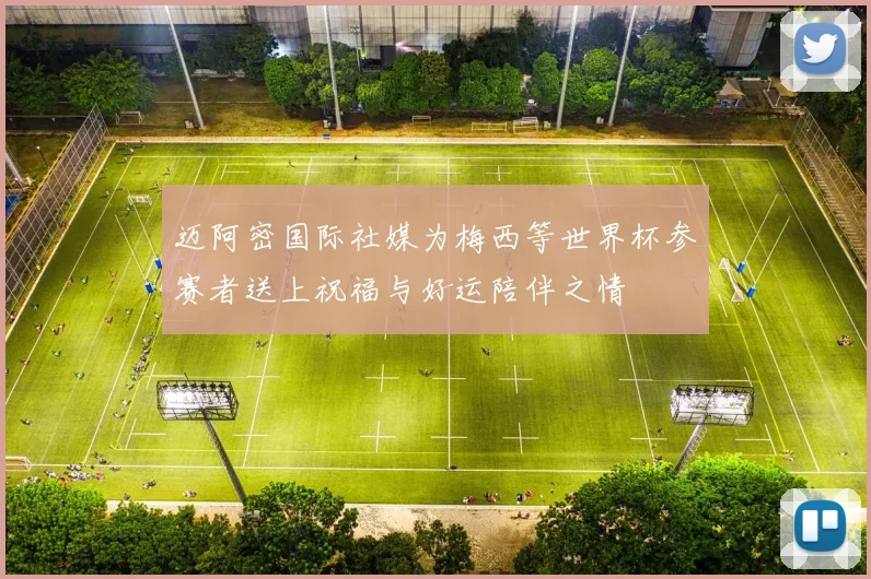 迈阿密国际社媒为梅西等世界杯参赛者送上祝福与好运陪伴之情