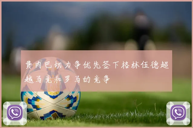 费内巴切力争优先签下格林伍德超越马竞和罗马的竞争