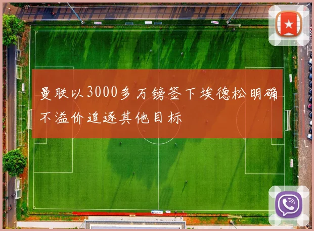 曼联以3000多万镑签下埃德松明确不溢价追逐其他目标