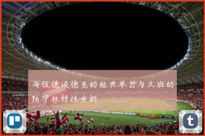 海伍德谈德克的经典单打与文班的防守独特性分析