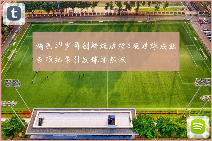 梅西39岁再创辉煌连续8场进球成就多项纪录引发球迷热议