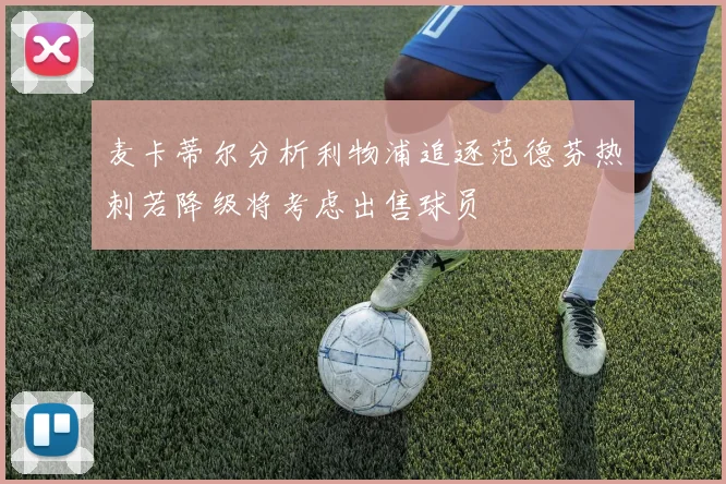 麦卡蒂尔分析利物浦追逐范德芬热刺若降级将考虑出售球员