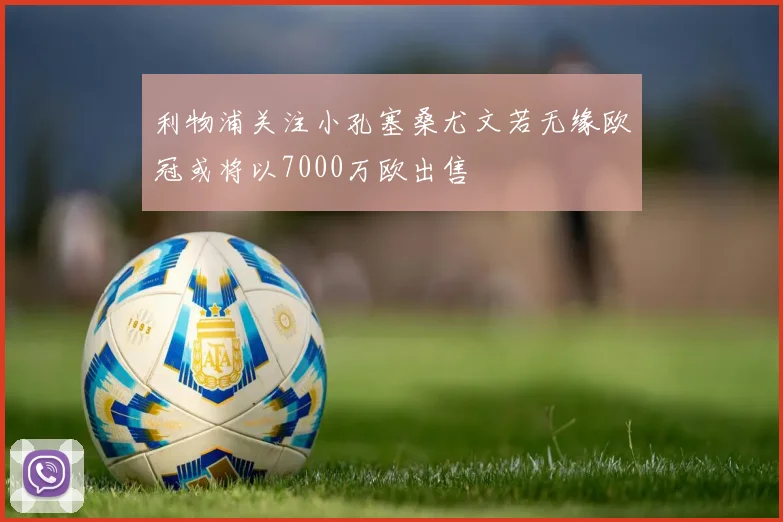 利物浦关注小孔塞桑尤文若无缘欧冠或将以7000万欧出售