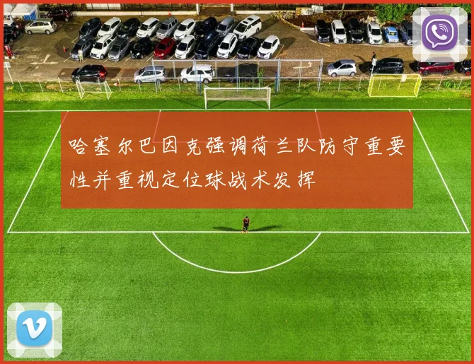 哈塞尔巴因克强调荷兰队防守重要性并重视定位球战术发挥