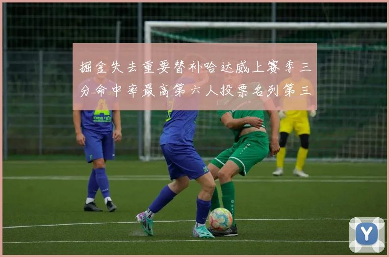 掘金失去重要替补哈达威上赛季三分命中率最高第六人投票名列第三