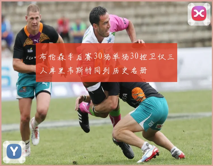 布伦森季后赛30场单场30控卫仅三人库里韦斯特同列历史名册
