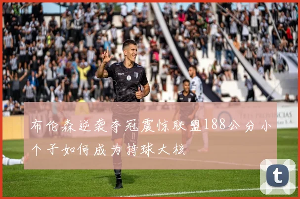 布伦森逆袭夺冠震惊联盟188公分小个子如何成为持球大核