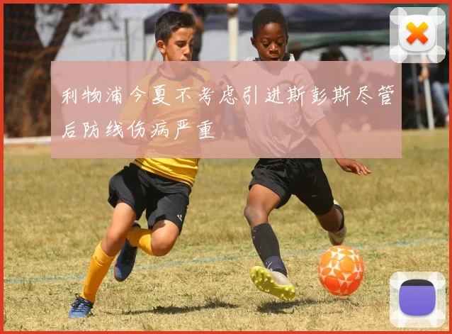 利物浦今夏不考虑引进斯彭斯尽管后防线伤病严重